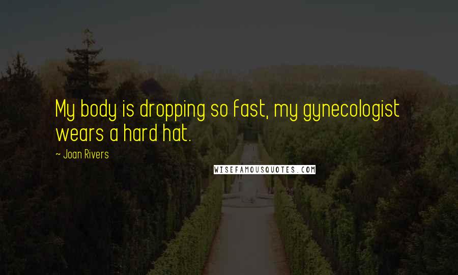 Joan Rivers Quotes: My body is dropping so fast, my gynecologist wears a hard hat.