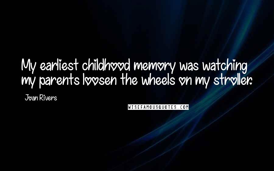 Joan Rivers Quotes: My earliest childhood memory was watching my parents loosen the wheels on my stroller.