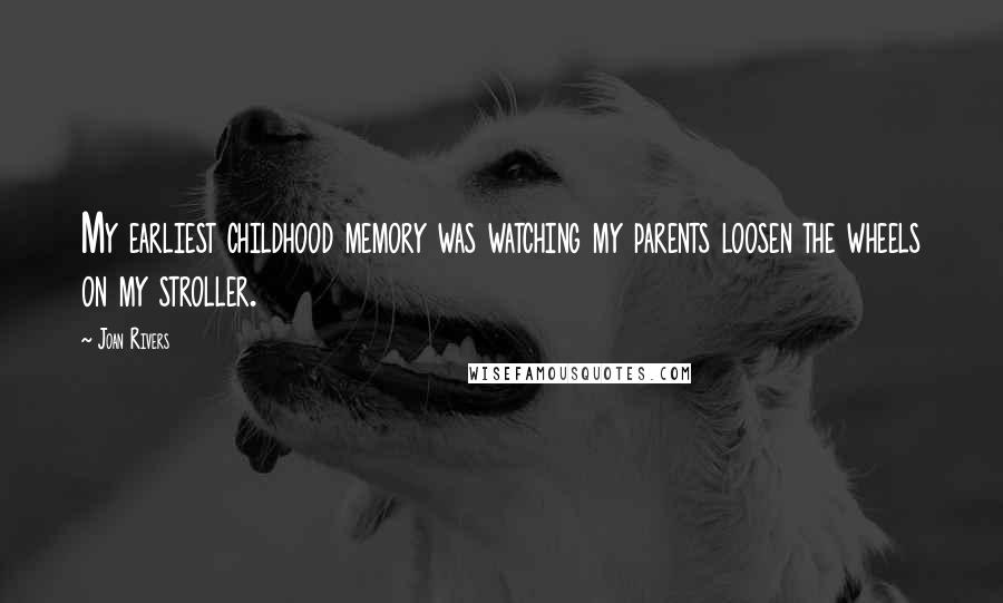 Joan Rivers Quotes: My earliest childhood memory was watching my parents loosen the wheels on my stroller.