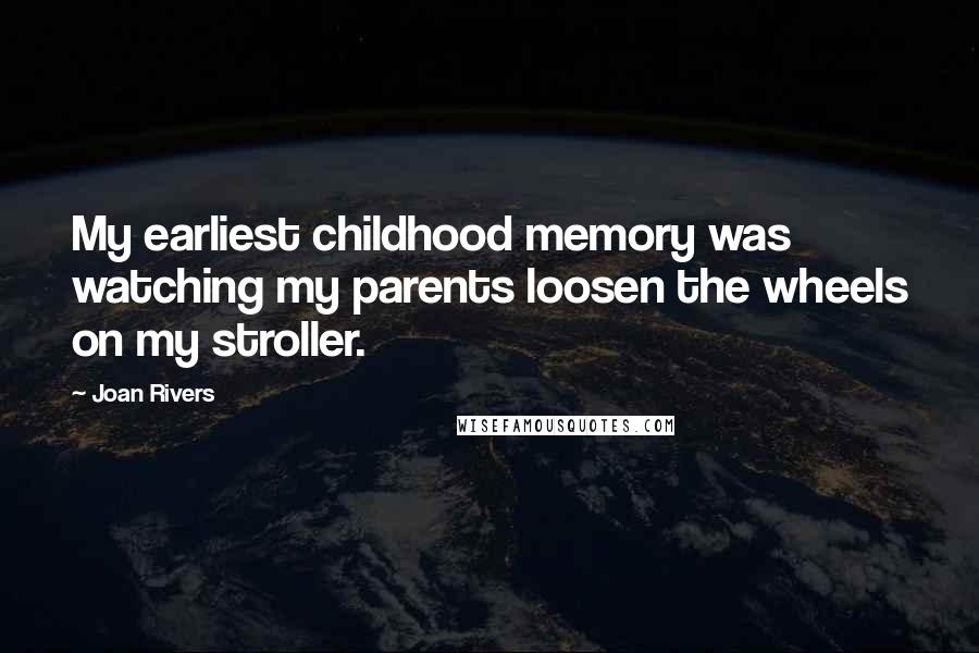 Joan Rivers Quotes: My earliest childhood memory was watching my parents loosen the wheels on my stroller.