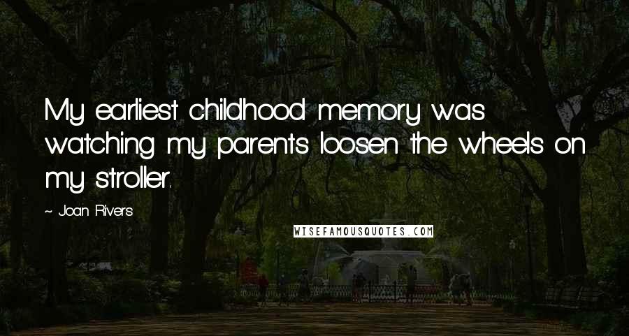 Joan Rivers Quotes: My earliest childhood memory was watching my parents loosen the wheels on my stroller.