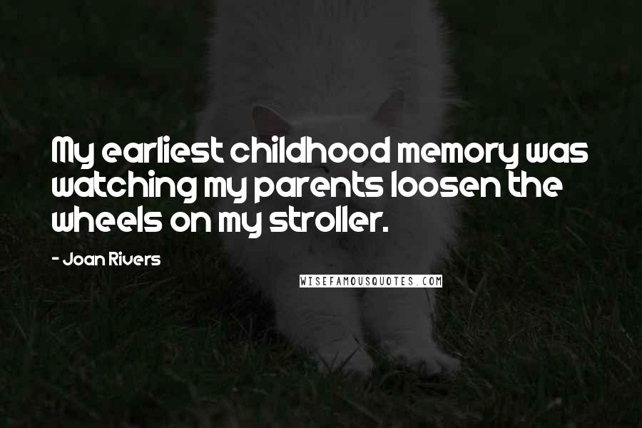 Joan Rivers Quotes: My earliest childhood memory was watching my parents loosen the wheels on my stroller.