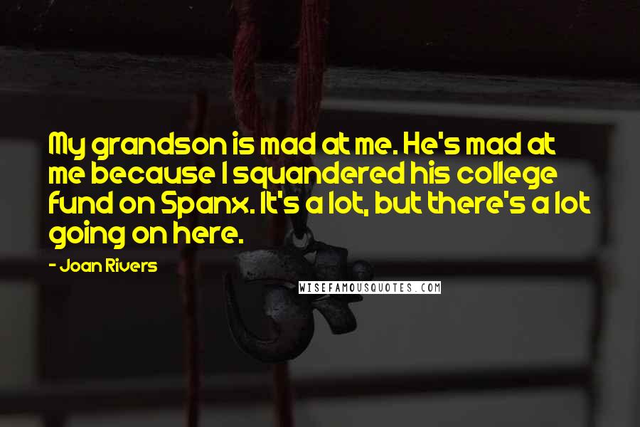 Joan Rivers Quotes: My grandson is mad at me. He's mad at me because I squandered his college fund on Spanx. It's a lot, but there's a lot going on here.