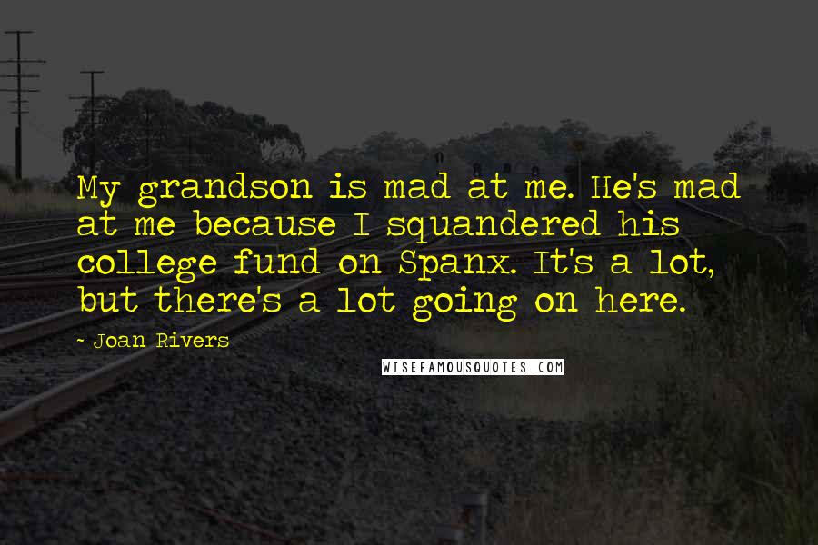 Joan Rivers Quotes: My grandson is mad at me. He's mad at me because I squandered his college fund on Spanx. It's a lot, but there's a lot going on here.