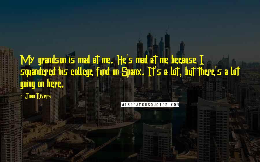 Joan Rivers Quotes: My grandson is mad at me. He's mad at me because I squandered his college fund on Spanx. It's a lot, but there's a lot going on here.