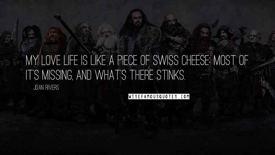 Joan Rivers Quotes: My love life is like a piece of Swiss cheese; most of it's missing, and what's there stinks.