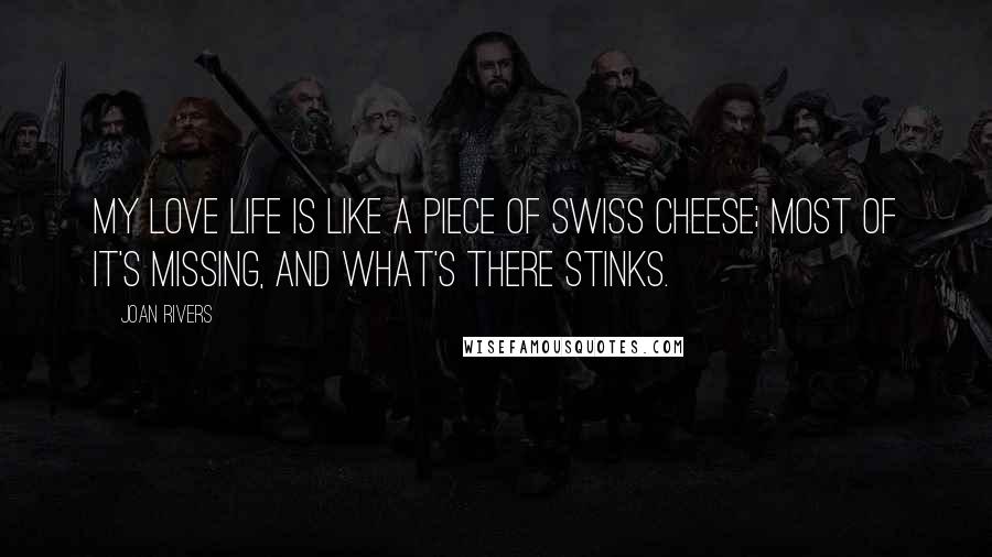 Joan Rivers Quotes: My love life is like a piece of Swiss cheese; most of it's missing, and what's there stinks.