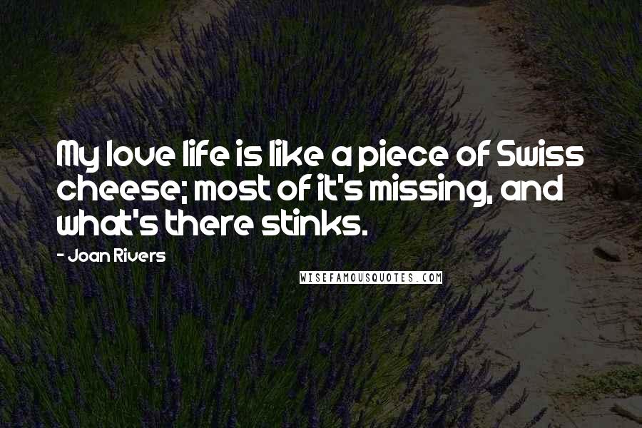 Joan Rivers Quotes: My love life is like a piece of Swiss cheese; most of it's missing, and what's there stinks.