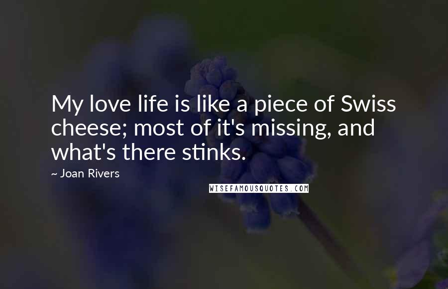 Joan Rivers Quotes: My love life is like a piece of Swiss cheese; most of it's missing, and what's there stinks.