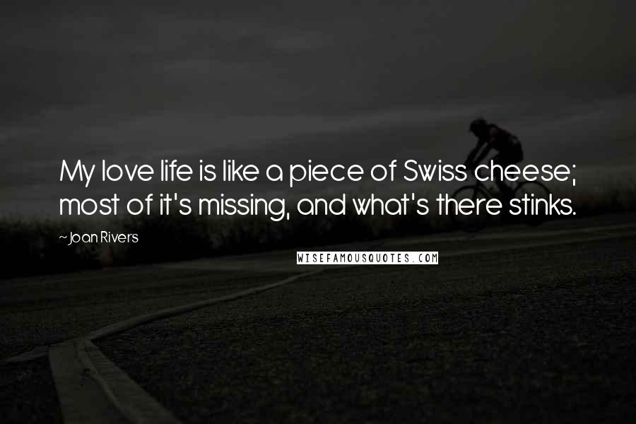 Joan Rivers Quotes: My love life is like a piece of Swiss cheese; most of it's missing, and what's there stinks.