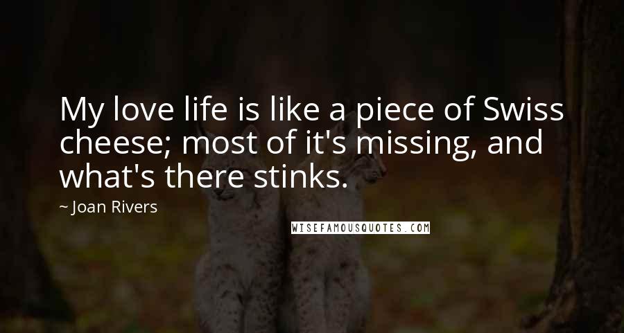 Joan Rivers Quotes: My love life is like a piece of Swiss cheese; most of it's missing, and what's there stinks.