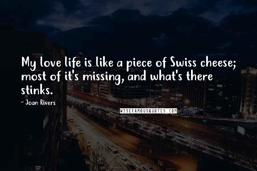 Joan Rivers Quotes: My love life is like a piece of Swiss cheese; most of it's missing, and what's there stinks.