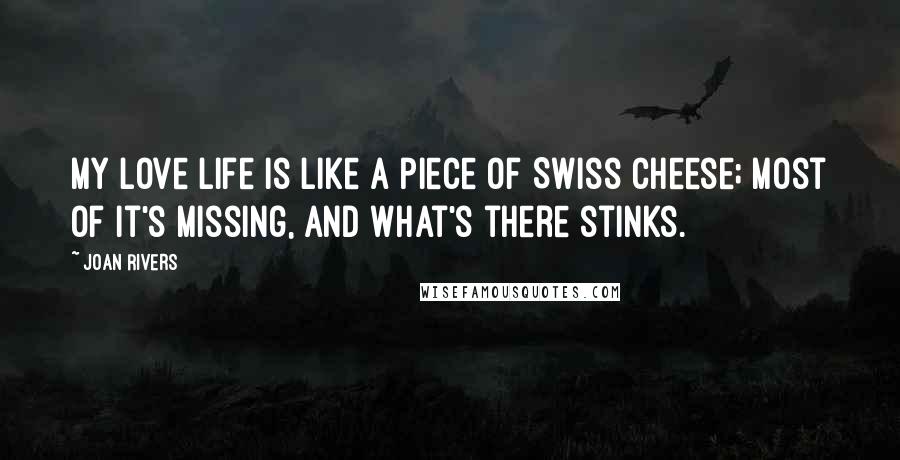 Joan Rivers Quotes: My love life is like a piece of Swiss cheese; most of it's missing, and what's there stinks.