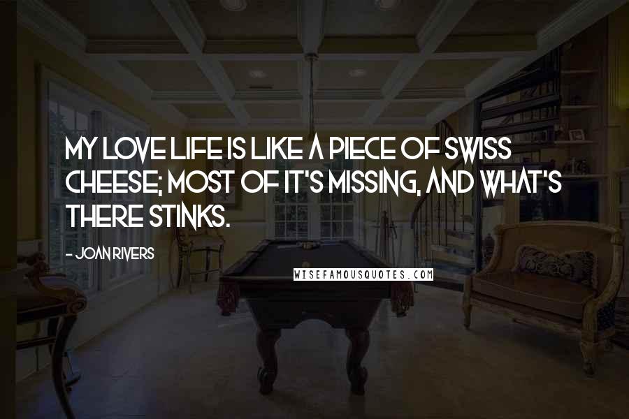 Joan Rivers Quotes: My love life is like a piece of Swiss cheese; most of it's missing, and what's there stinks.