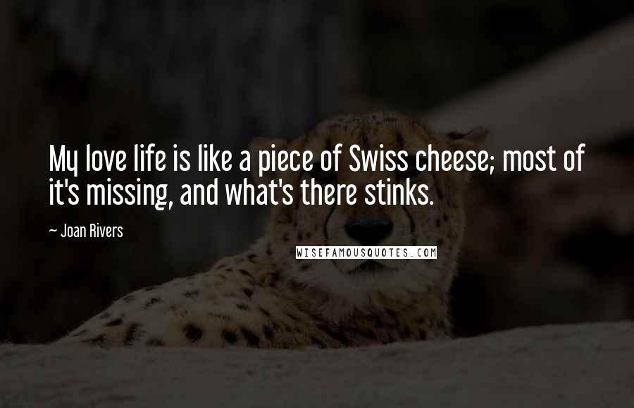 Joan Rivers Quotes: My love life is like a piece of Swiss cheese; most of it's missing, and what's there stinks.