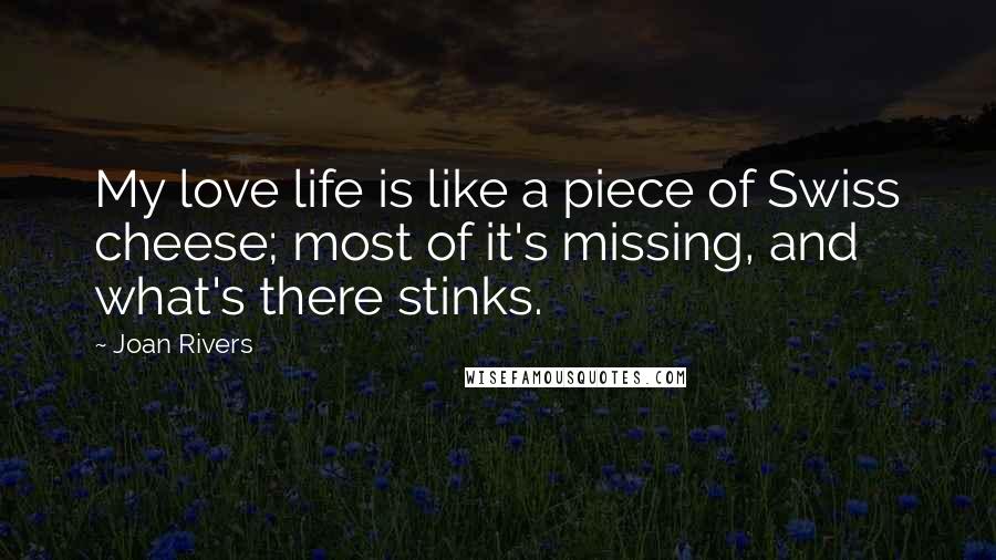 Joan Rivers Quotes: My love life is like a piece of Swiss cheese; most of it's missing, and what's there stinks.