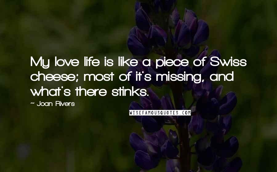 Joan Rivers Quotes: My love life is like a piece of Swiss cheese; most of it's missing, and what's there stinks.