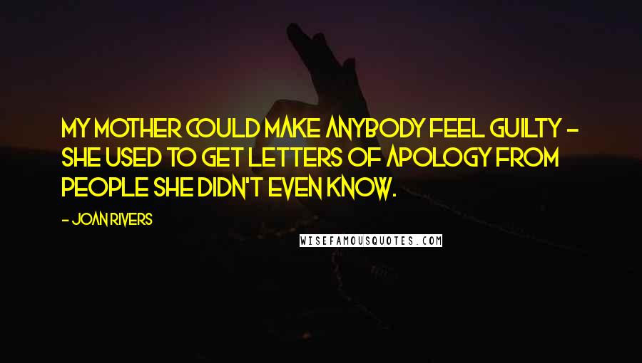 Joan Rivers Quotes: My mother could make anybody feel guilty - she used to get letters of apology from people she didn't even know.