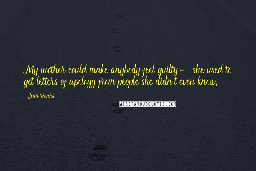 Joan Rivers Quotes: My mother could make anybody feel guilty - she used to get letters of apology from people she didn't even know.