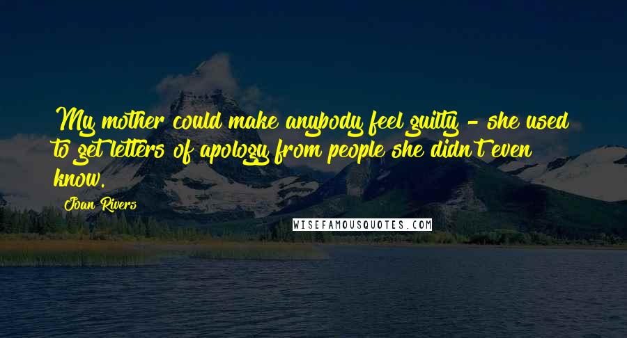 Joan Rivers Quotes: My mother could make anybody feel guilty - she used to get letters of apology from people she didn't even know.