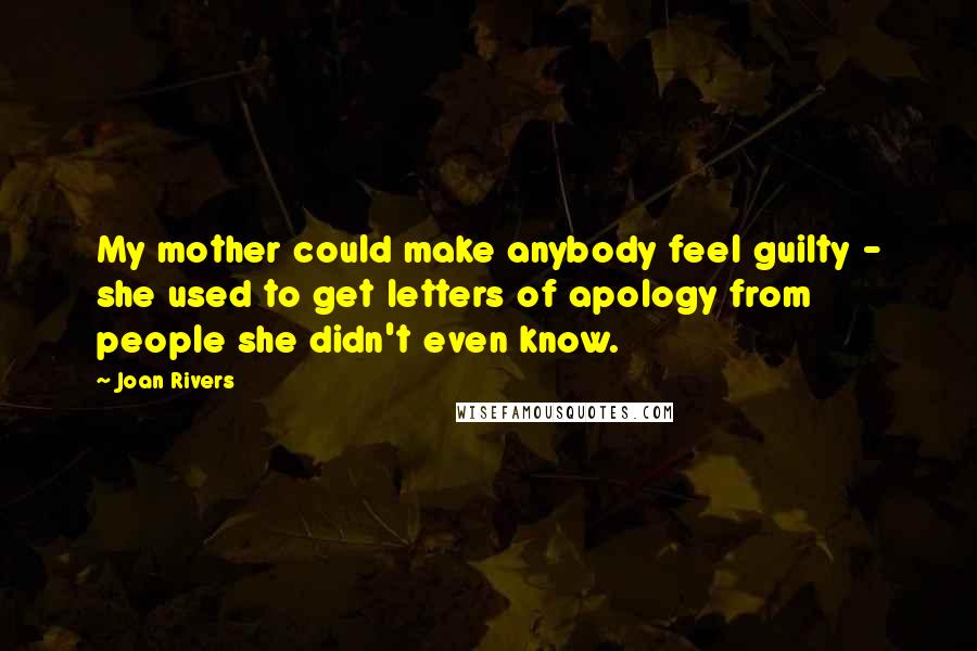Joan Rivers Quotes: My mother could make anybody feel guilty - she used to get letters of apology from people she didn't even know.
