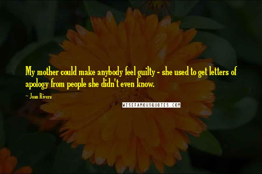 Joan Rivers Quotes: My mother could make anybody feel guilty - she used to get letters of apology from people she didn't even know.