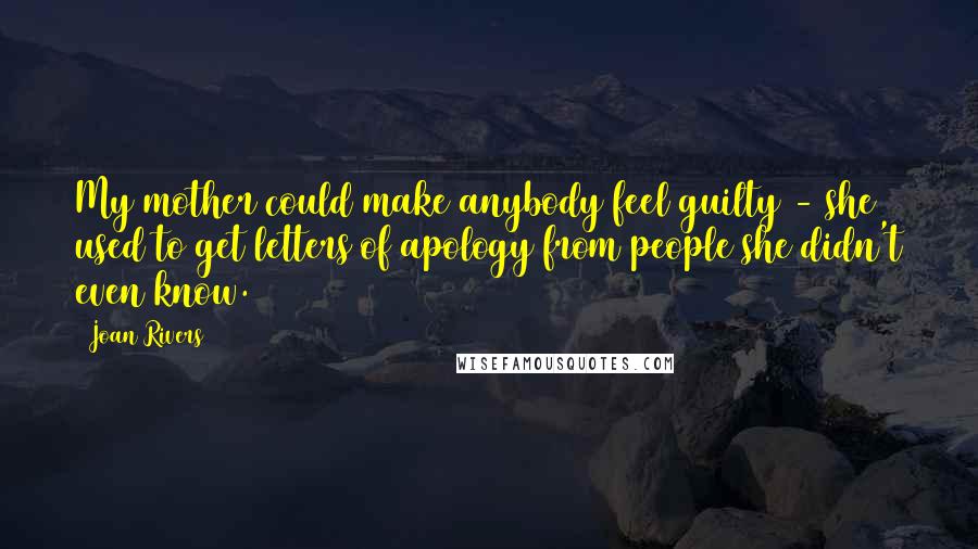 Joan Rivers Quotes: My mother could make anybody feel guilty - she used to get letters of apology from people she didn't even know.