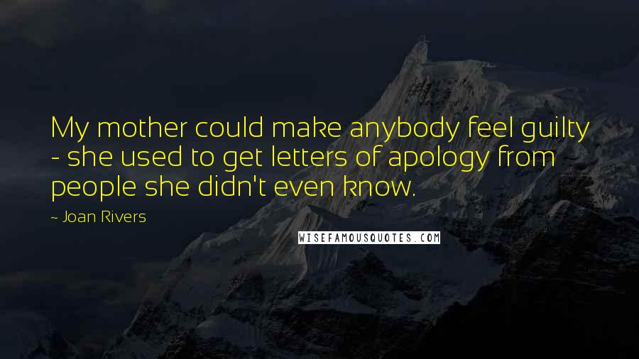 Joan Rivers Quotes: My mother could make anybody feel guilty - she used to get letters of apology from people she didn't even know.