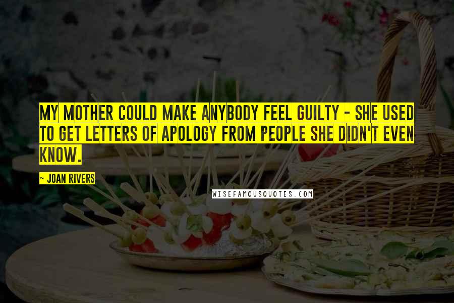 Joan Rivers Quotes: My mother could make anybody feel guilty - she used to get letters of apology from people she didn't even know.