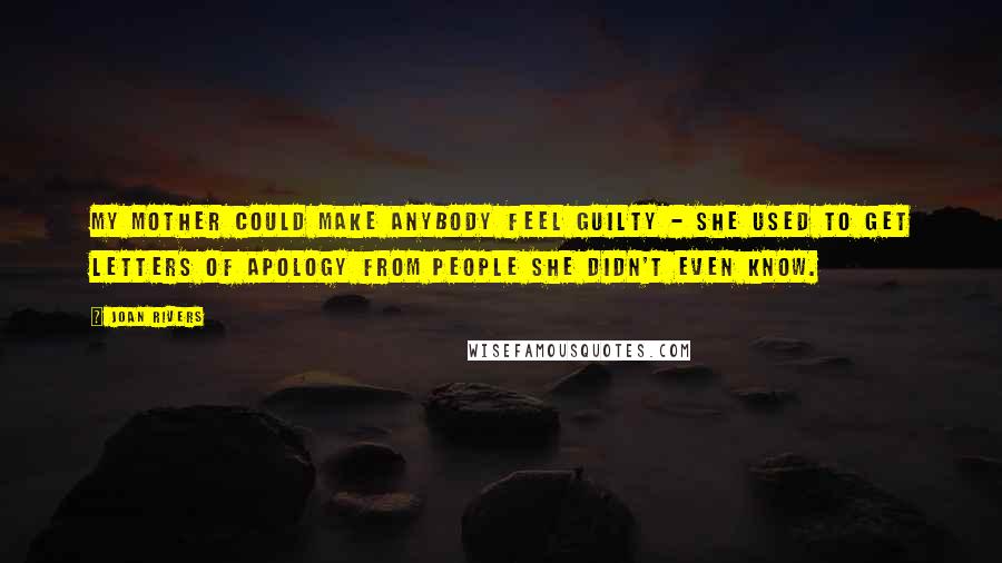 Joan Rivers Quotes: My mother could make anybody feel guilty - she used to get letters of apology from people she didn't even know.