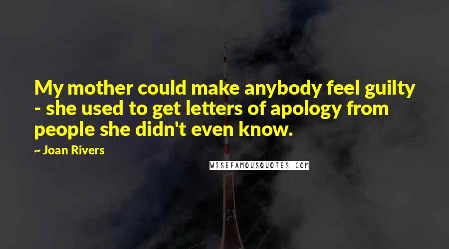 Joan Rivers Quotes: My mother could make anybody feel guilty - she used to get letters of apology from people she didn't even know.