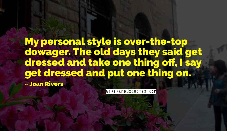 Joan Rivers Quotes: My personal style is over-the-top dowager. The old days they said get dressed and take one thing off, I say get dressed and put one thing on.