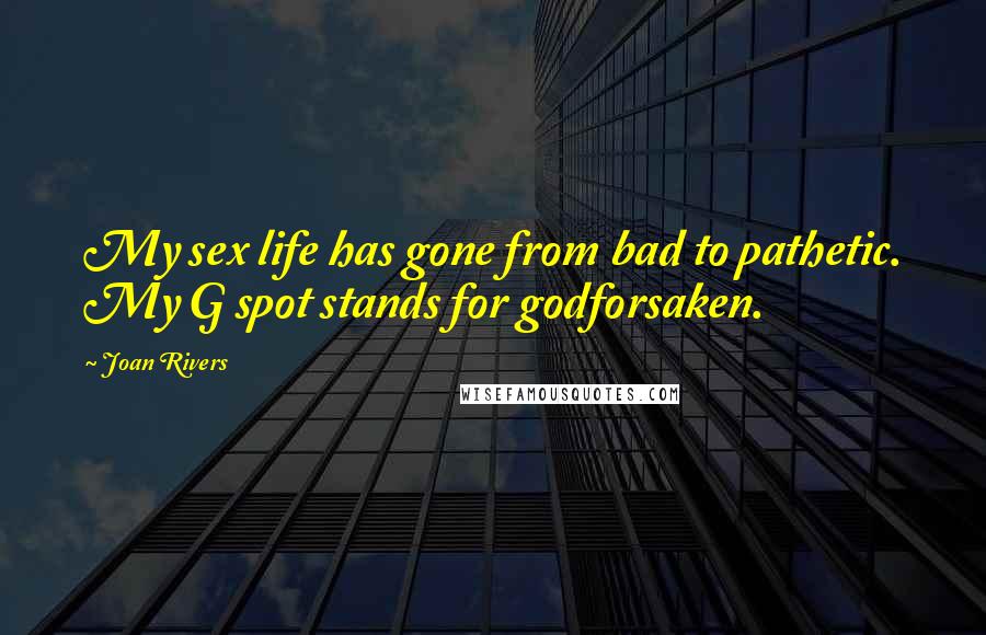 Joan Rivers Quotes: My sex life has gone from bad to pathetic. My G spot stands for godforsaken.