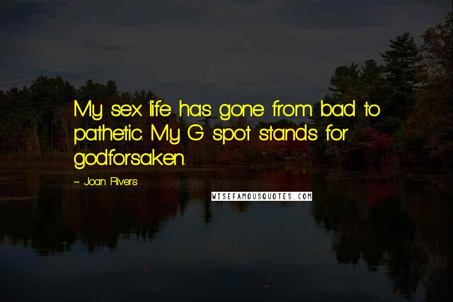 Joan Rivers Quotes: My sex life has gone from bad to pathetic. My G spot stands for godforsaken.