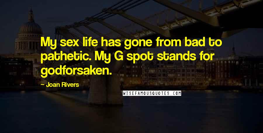 Joan Rivers Quotes: My sex life has gone from bad to pathetic. My G spot stands for godforsaken.