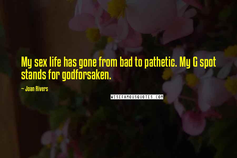 Joan Rivers Quotes: My sex life has gone from bad to pathetic. My G spot stands for godforsaken.