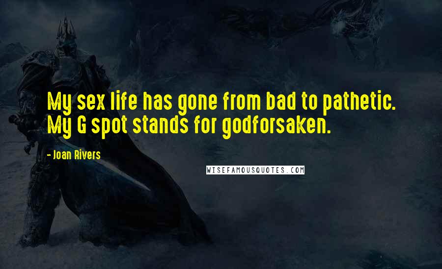 Joan Rivers Quotes: My sex life has gone from bad to pathetic. My G spot stands for godforsaken.