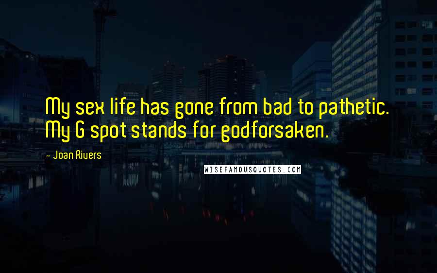 Joan Rivers Quotes: My sex life has gone from bad to pathetic. My G spot stands for godforsaken.