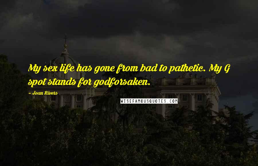 Joan Rivers Quotes: My sex life has gone from bad to pathetic. My G spot stands for godforsaken.
