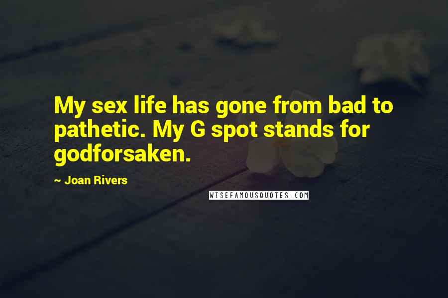 Joan Rivers Quotes: My sex life has gone from bad to pathetic. My G spot stands for godforsaken.