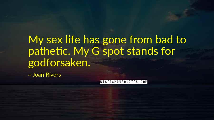 Joan Rivers Quotes: My sex life has gone from bad to pathetic. My G spot stands for godforsaken.