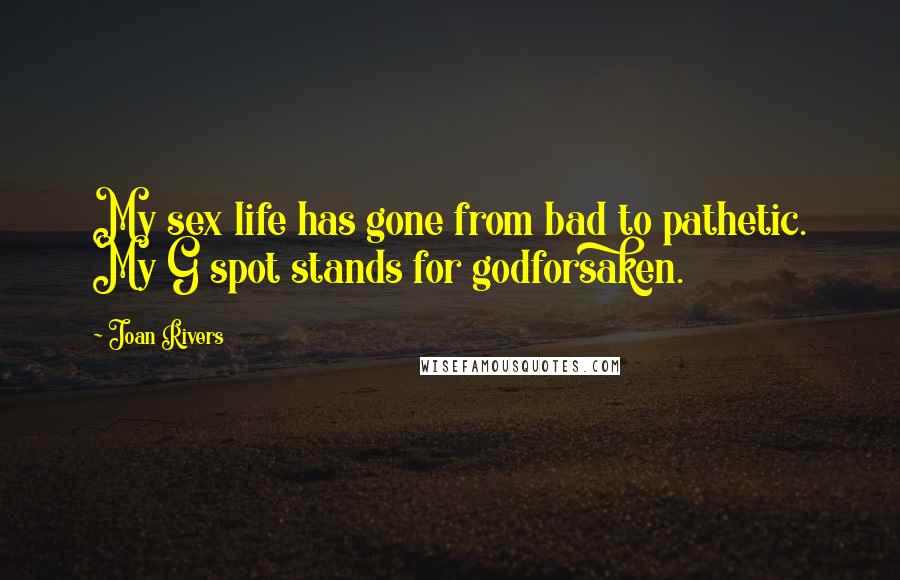Joan Rivers Quotes: My sex life has gone from bad to pathetic. My G spot stands for godforsaken.
