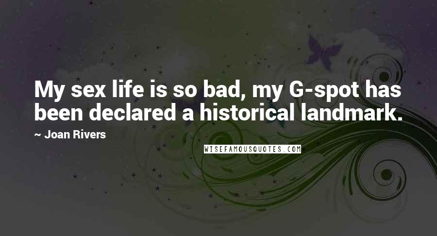 Joan Rivers Quotes: My sex life is so bad, my G-spot has been declared a historical landmark.