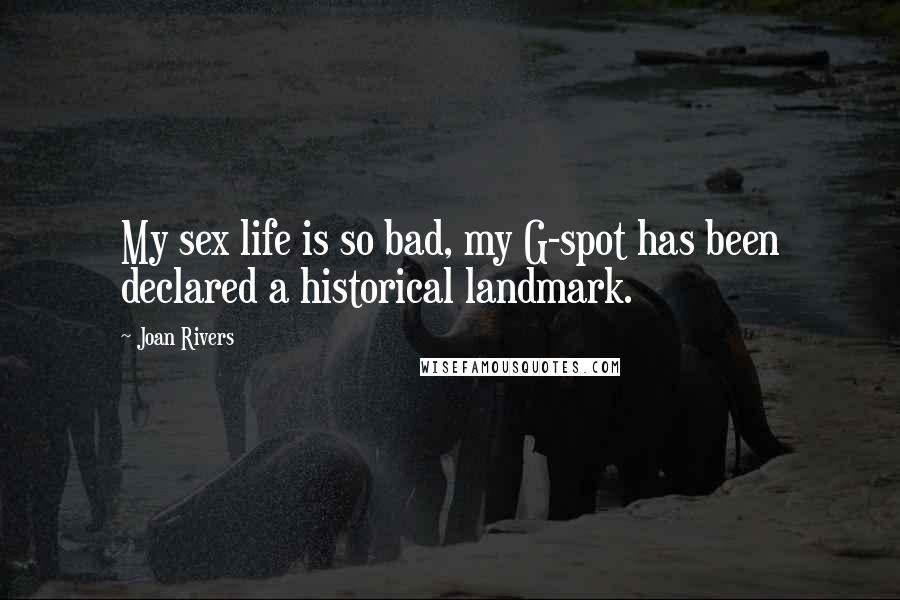 Joan Rivers Quotes: My sex life is so bad, my G-spot has been declared a historical landmark.
