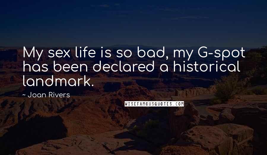 Joan Rivers Quotes: My sex life is so bad, my G-spot has been declared a historical landmark.