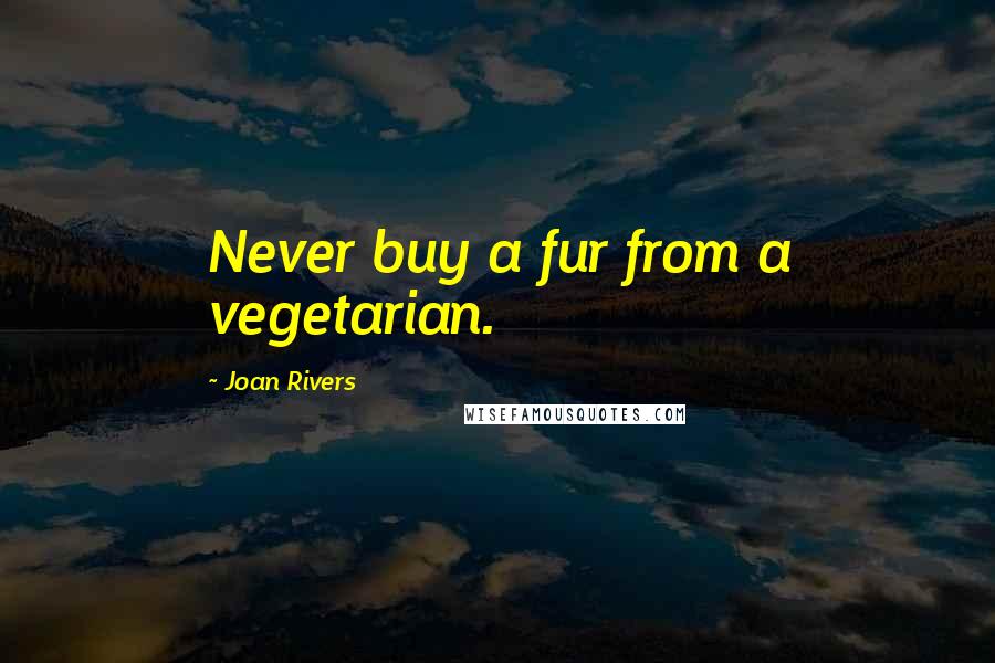 Joan Rivers Quotes: Never buy a fur from a vegetarian.