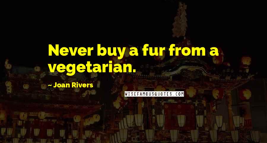 Joan Rivers Quotes: Never buy a fur from a vegetarian.