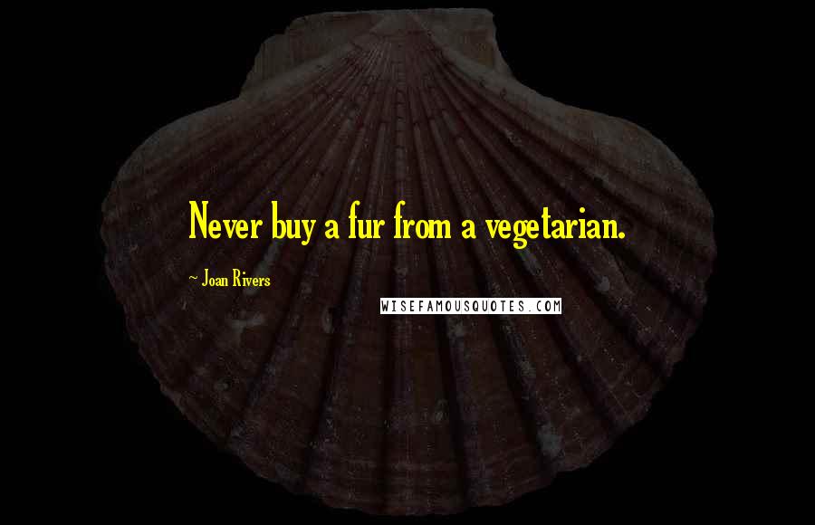 Joan Rivers Quotes: Never buy a fur from a vegetarian.