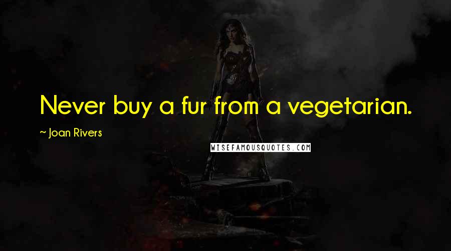 Joan Rivers Quotes: Never buy a fur from a vegetarian.