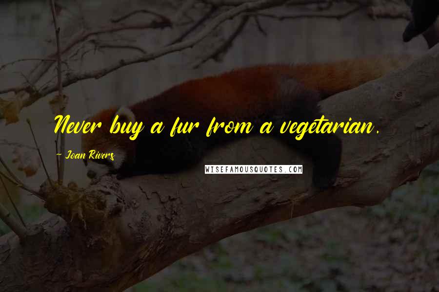 Joan Rivers Quotes: Never buy a fur from a vegetarian.